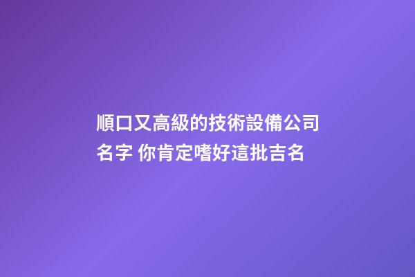 順口又高級的技術設備公司名字 你肯定嗜好這批吉名-第1張-公司起名-玄機派